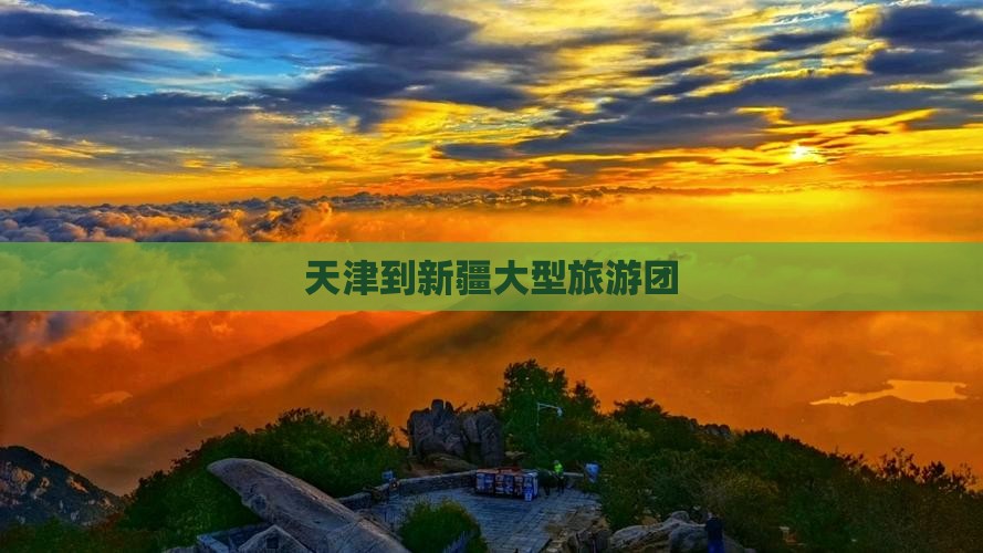 天津到新疆大型旅游团