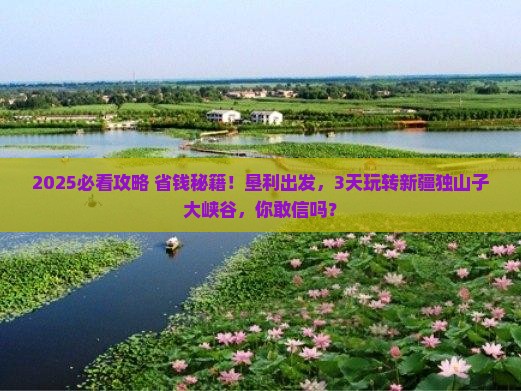 垦利到新疆独山子大峡谷三日游