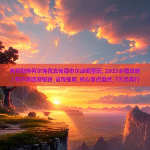 克孜勒苏柯尔克孜去新疆布尔津哪里玩