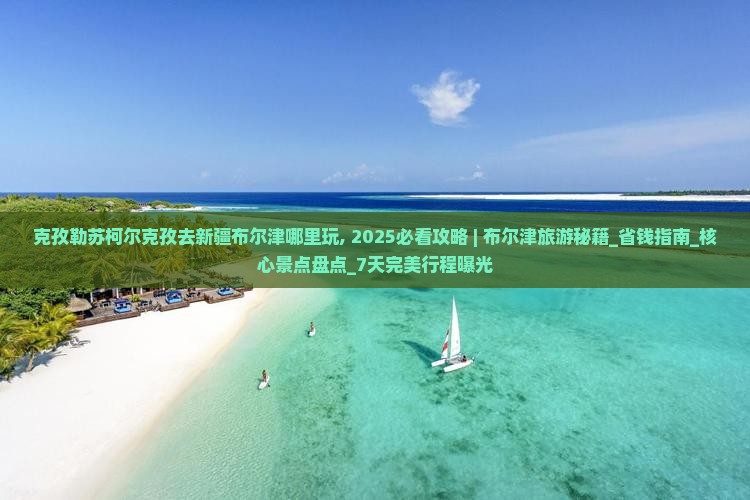 克孜勒苏柯尔克孜去新疆布尔津哪里玩