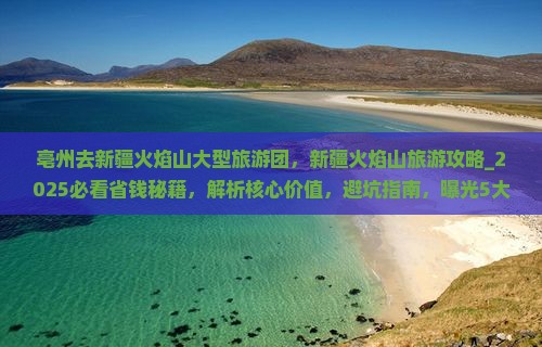 亳州去新疆火焰山大型旅游团