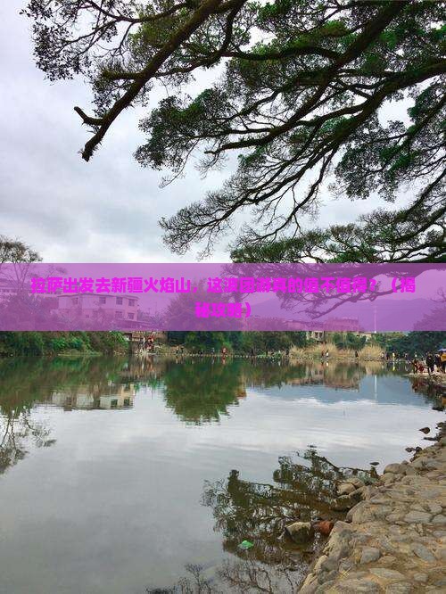 拉萨去新疆火焰山团体旅游