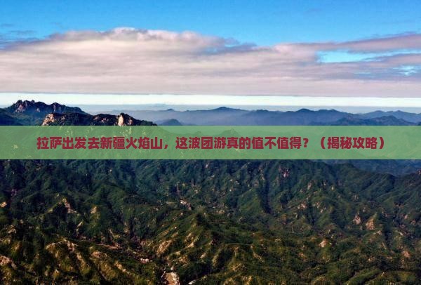 拉萨去新疆火焰山团体旅游