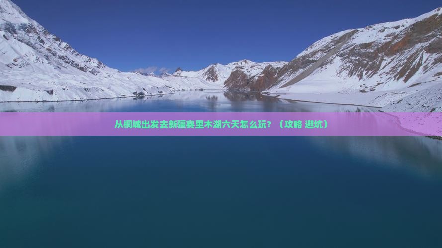 桐城到新疆赛里木湖六日游