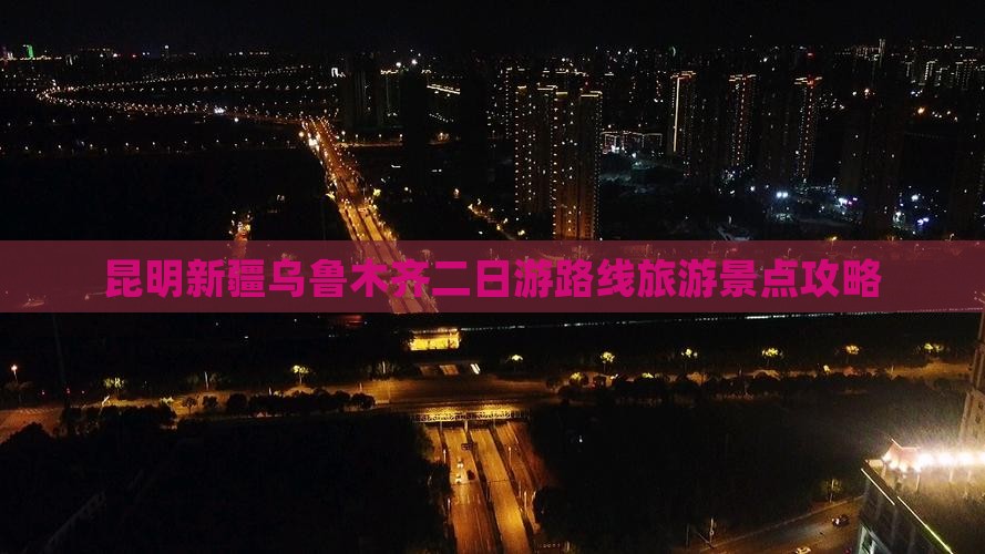 昆明去新疆乌鲁木齐二日游
