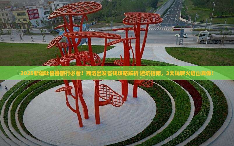 商洛去新疆吐鲁番攻略 商洛去新疆吐鲁番攻略