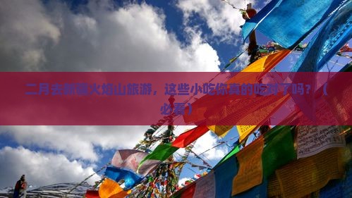 二月到新疆火焰山旅游小吃