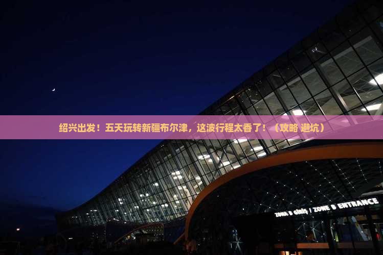 绍兴到新疆布尔津五日游