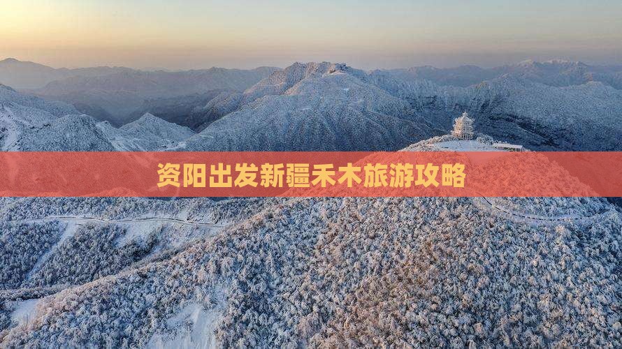 资阳去新疆禾木攻略