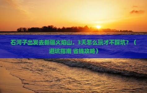 石河子去新疆火焰山景点