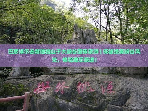 巴彦淖尔去新疆独山子大峡谷团体旅游
