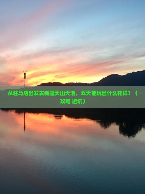 驻马店去新疆天山天池五日游