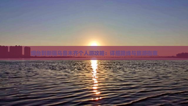 烟台到新疆乌鲁木齐个人游