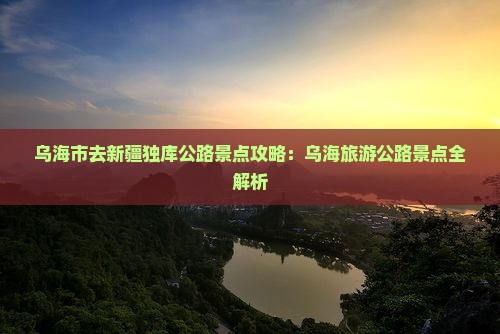 乌海市去新疆独库公路景点