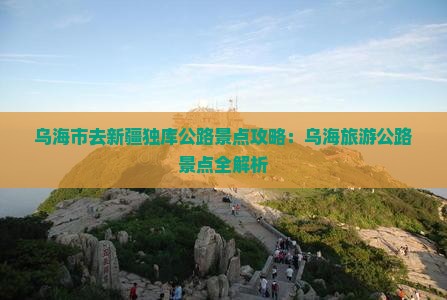 乌海市去新疆独库公路景点