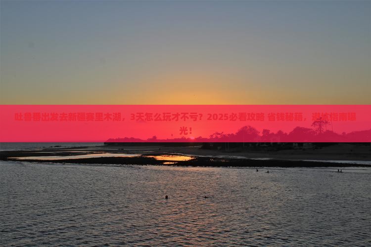 吐鲁番去新疆赛里木湖景点