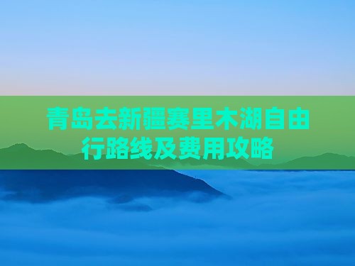 青岛去新疆赛里木湖自由行