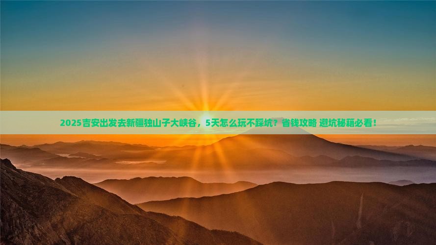 吉安到新疆独山子大峡谷五日游
