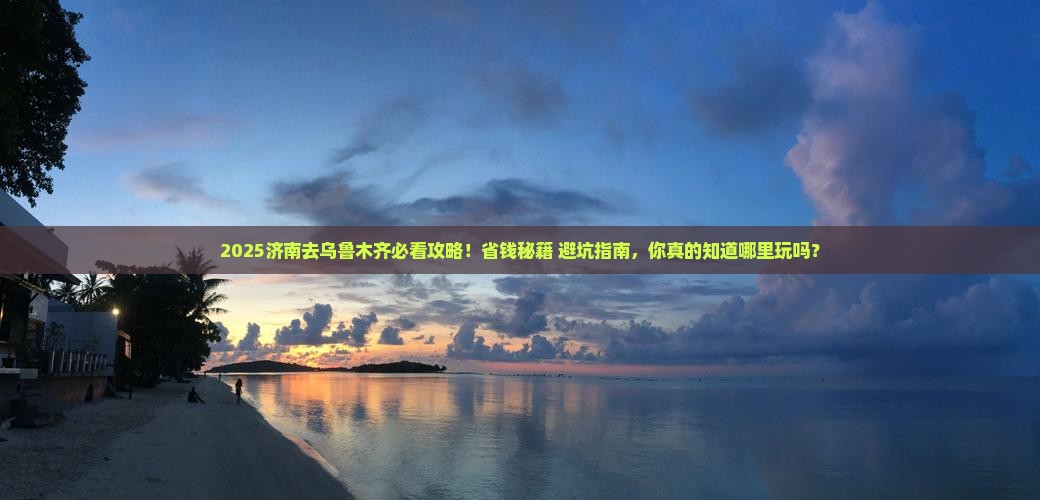 济南去新疆乌鲁木齐哪里玩