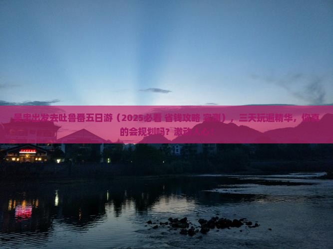 吴忠去新疆吐鲁番五日游