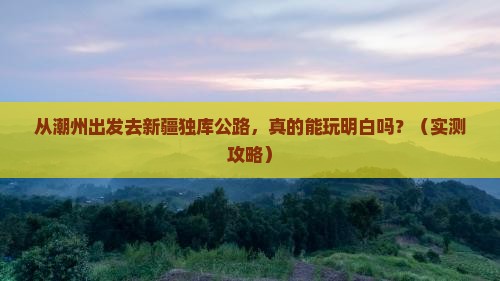 潮州去新疆独库公路景点