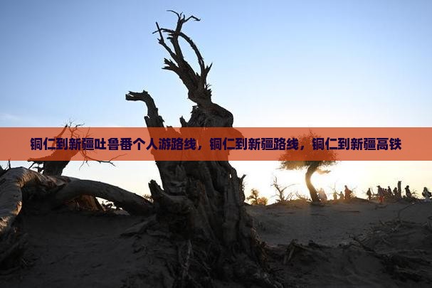 铜仁到新疆吐鲁番个人游