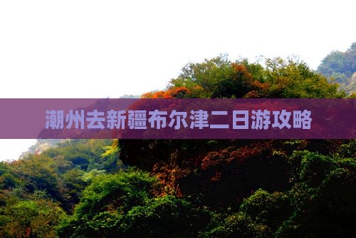 潮州去新疆布尔津二日游