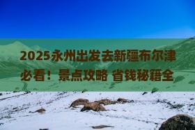 永州去新疆布尔津景点