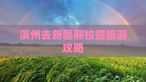 滨州去新疆那拉提团体旅游