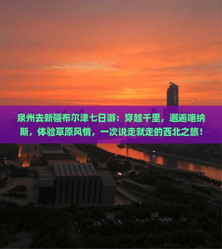 泉州去新疆布尔津七日游
