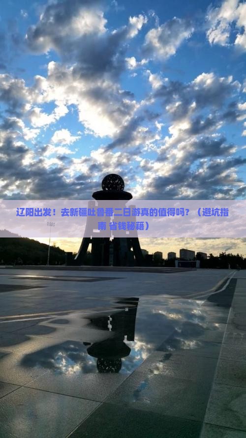 辽阳去新疆吐鲁番二日游