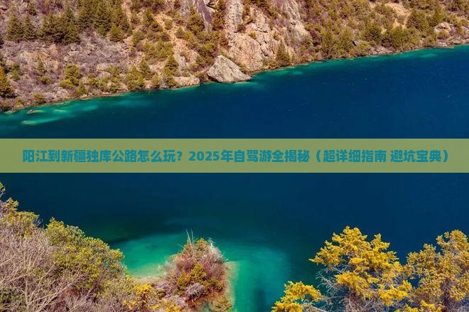 阳江去新疆独库公路攻略 阳江去新疆独库公路攻略