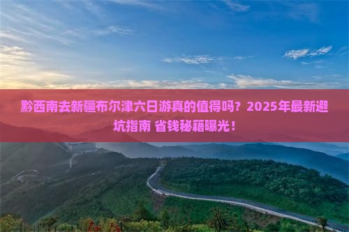 黔西南去新疆布尔津六日游
