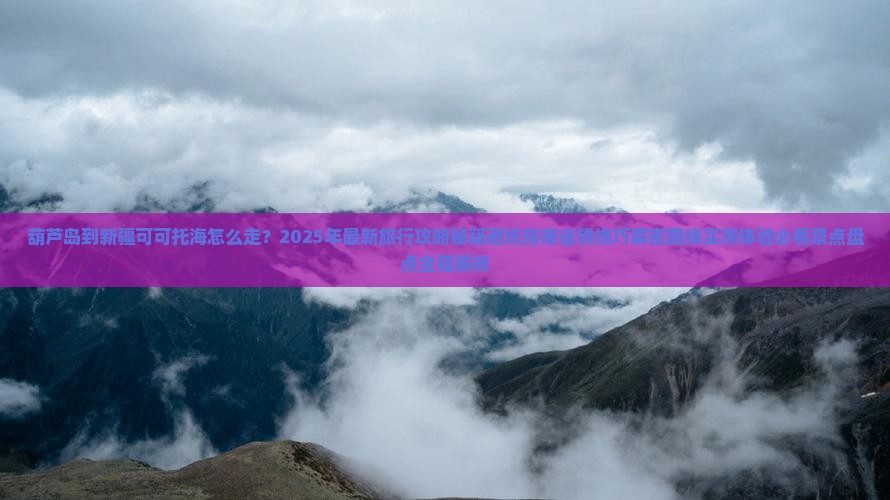 葫芦岛到新疆可可托海旅行社