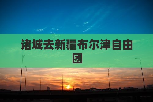 诸城去新疆布尔津自由团