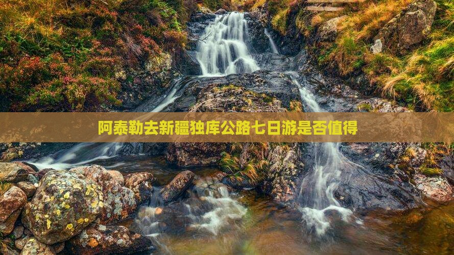阿泰勒去新疆独库公路七日游