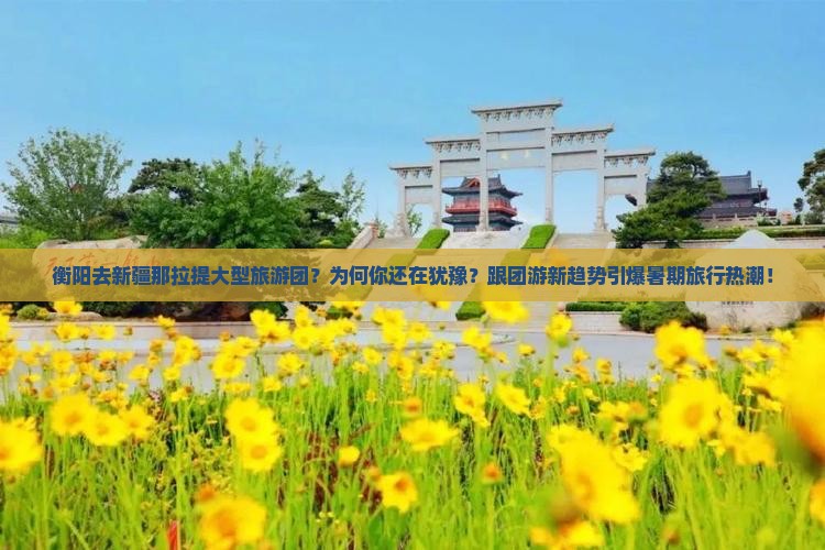 衡阳去新疆那拉提大型旅游团 衡阳去新疆那拉提大型旅游团