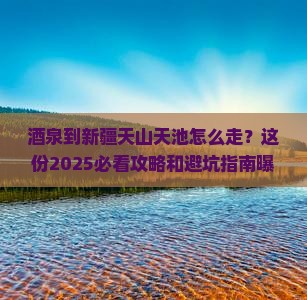 酒泉到新疆天山天池必去地