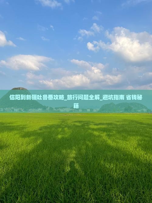 信阳到新疆吐鲁番攻略 信阳到新疆吐鲁番攻略