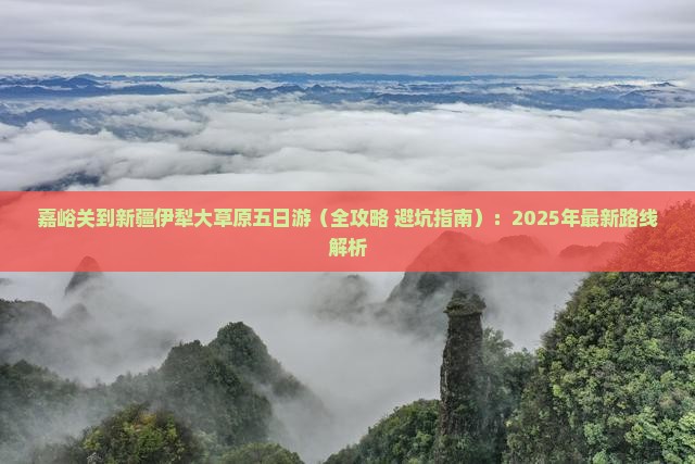 嘉峪关到新疆伊犁大草原五日游