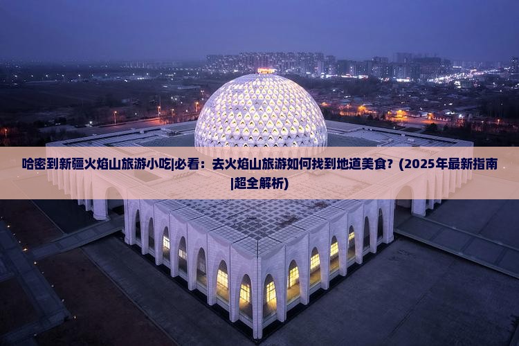 哈密到新疆火焰山旅游小吃