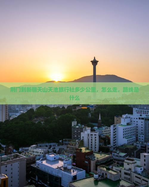 荆门到新疆天山天池旅行社