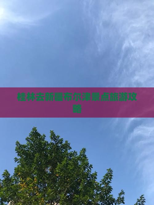 桂林去新疆布尔津哪里玩