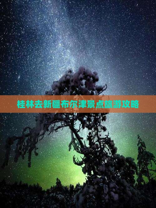 桂林去新疆布尔津哪里玩