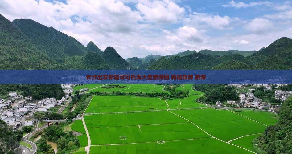 长沙到新疆可可托海大型旅游团 长沙到新疆可可托海大型旅游团