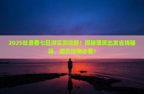 肇庆到新疆吐鲁番七日游