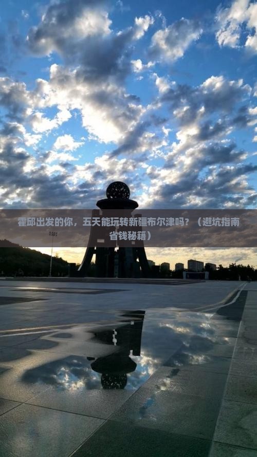 霍邱到新疆布尔津五日游
