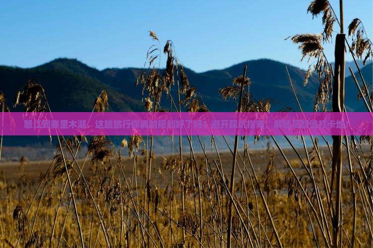 怒江到新疆赛里木湖必去地