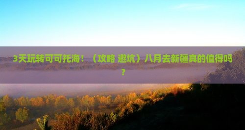八月到新疆可可托海攻略