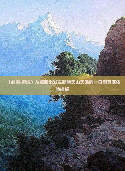 咸阳去新疆天山天池一日